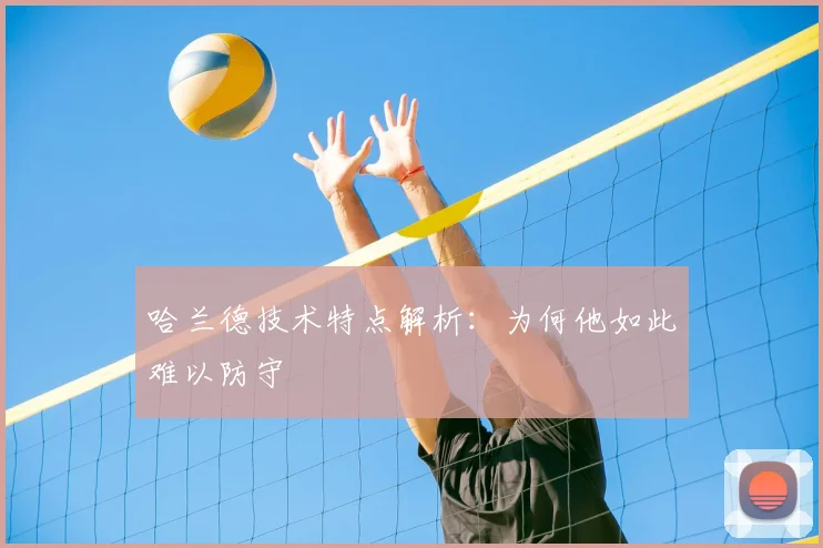 哈兰德技术特点解析：为何他如此难以防守
