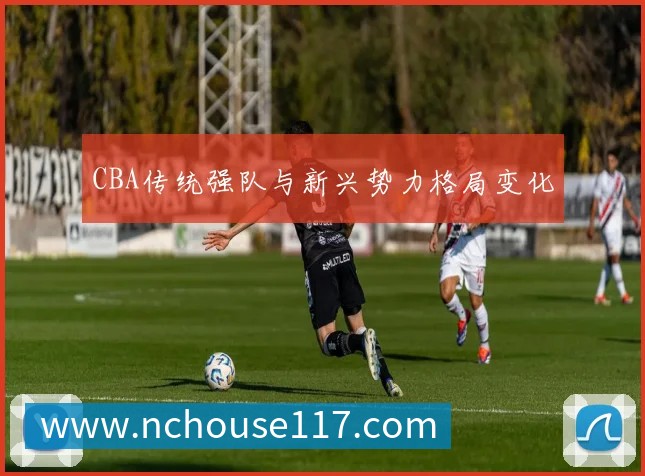 CBA传统强队与新兴势力格局变化